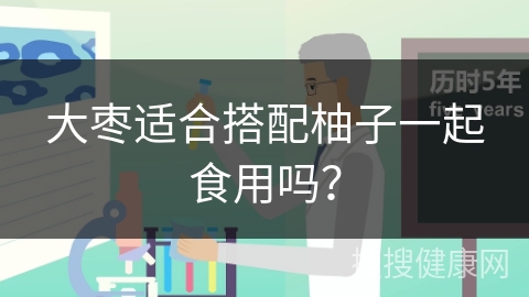 大枣适合搭配柚子一起食用吗？