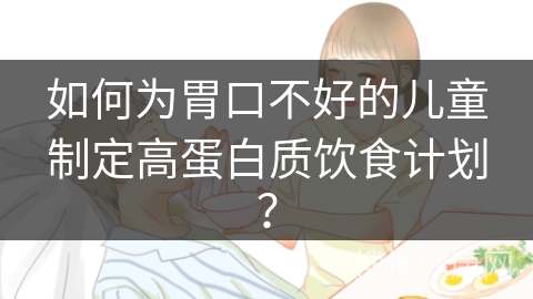 如何为胃口不好的儿童制定高蛋白质饮食计划？