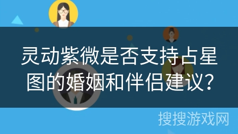 灵动紫微是否支持占星图的婚姻和伴侣建议？