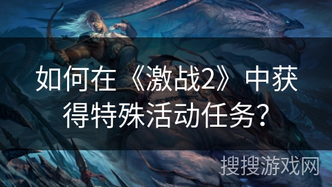 如何在《激战2》中获得特殊活动任务？