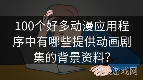 100个好多动漫应用程序中有哪些提供动画剧集的背景资料? 100个好多动漫应用程序中有哪些提供动画剧集的背景资料?