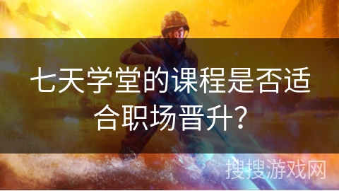 七天学堂的课程是否适合职场晋升？