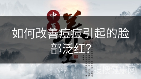 如何改善痘痘引起的脸部泛红？