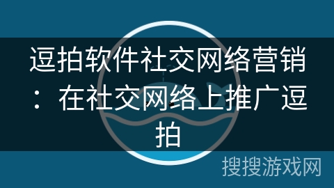 逗拍软件社交网络营销:在社交网络上推广逗拍 逗拍软件社交网络营销:在社交网络上推广逗拍