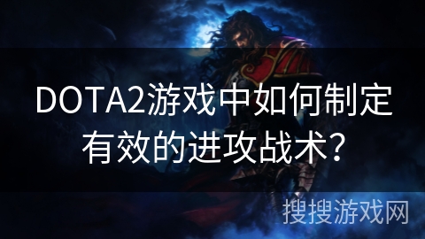 DOTA2游戏中如何制定有效的进攻战术？