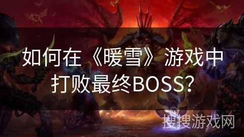 如何在《暖雪》游戏中打败最终BOSS? 如何在《暖雪》游戏中打败最终BOSS?