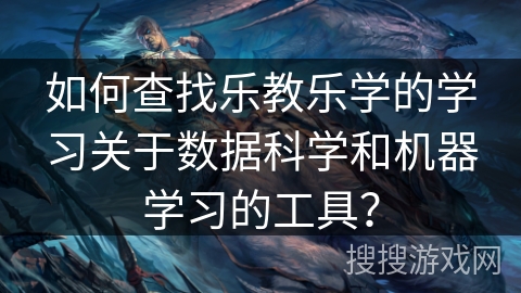 如何查找乐教乐学的学习关于数据科学和机器学习的工具? 如何查找乐教乐学的学习关于数据科学和机器学习的工具?
