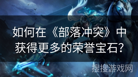 如何在《部落冲突》中获得更多的荣誉宝石？