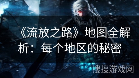 《流放之路》地图全解析：每个地区的秘密