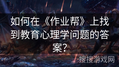 如何在《作业帮》上找到教育心理学问题的答案? 如何在《作业帮》上找到教育心理学问题的答案?