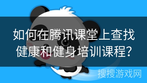 如何在腾讯课堂上查找健康和健身培训课程? 如何在腾讯课堂上查找健康和健身培训课程?
