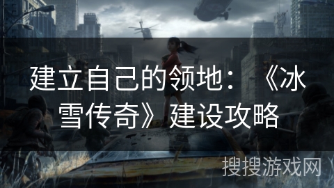 建立自己的领地:《冰雪传奇》建设攻略 建立自己的领地:《冰雪传奇》建设攻略
