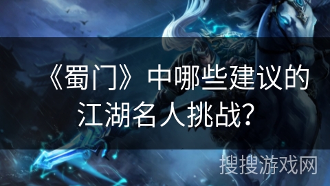 《蜀门》中哪些建议的江湖名人挑战？