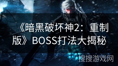 《暗黑破坏神2：重制版》BOSS打法大揭秘