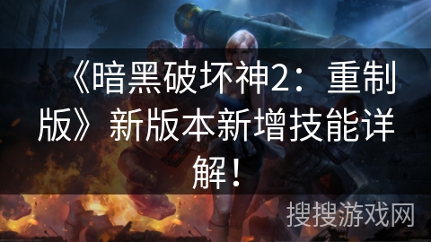 《暗黑破坏神2:重制版》新版本新增技能详解! 《暗黑破坏神2:重制版》新版本新增技能详解!