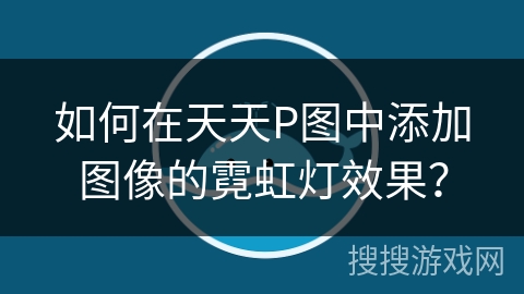 如何在天天P图中添加图像的霓虹灯效果？