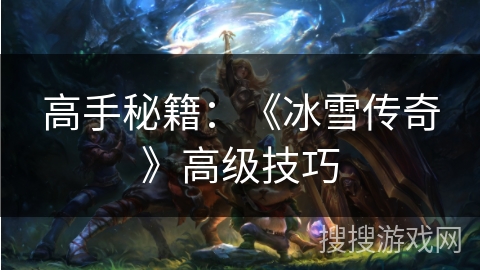高手秘籍：《冰雪传奇》高级技巧