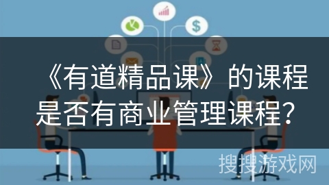 《有道精品课》的课程是否有商业管理课程? 《有道精品课》的课程是否有商业管理课程?