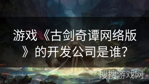 游戏《古剑奇谭网络版》的开发公司是谁？