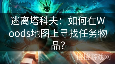 逃离塔科夫:如何在Woods地图上寻找任务物品? 逃离塔科夫:如何在Woods地图上寻找任务物品?
