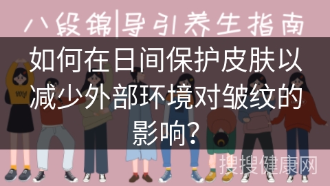 如何在日间保护皮肤以减少外部环境对皱纹的影响？