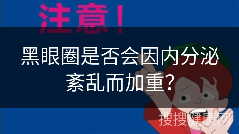 黑眼圈是否会因内分泌紊乱而加重？