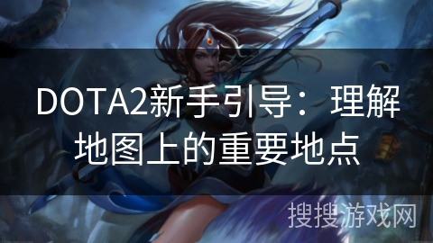 DOTA2新手引导：理解地图上的重要地点