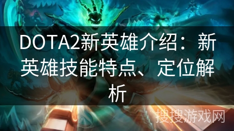 DOTA2新英雄介绍：新英雄技能特点、定位解析