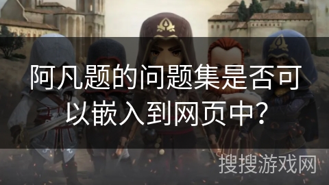 阿凡题的问题集是否可以嵌入到网页中？