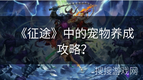 《征途》中的宠物养成攻略？