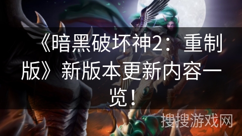 《暗黑破坏神2：重制版》新版本更新内容一览！