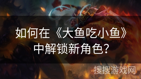 如何在《大鱼吃小鱼》中解锁新角色? 如何在《大鱼吃小鱼》中解锁新角色?