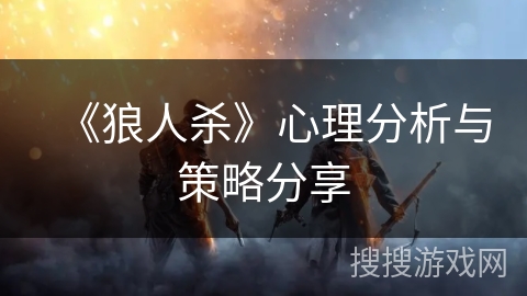 《狼人杀》心理分析与策略分享