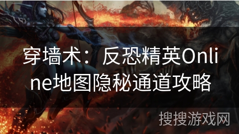 穿墙术:反恐精英Online地图隐秘通道攻略 穿墙术:反恐精英Online地图隐秘通道攻略