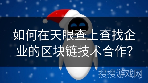 如何在天眼查上查找企业的区块链技术合作? 如何在天眼查上查找企业的区块链技术合作?
