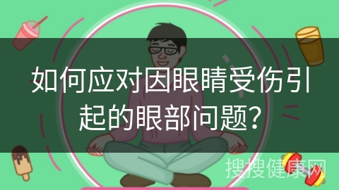 如何应对因眼睛受伤引起的眼部问题？