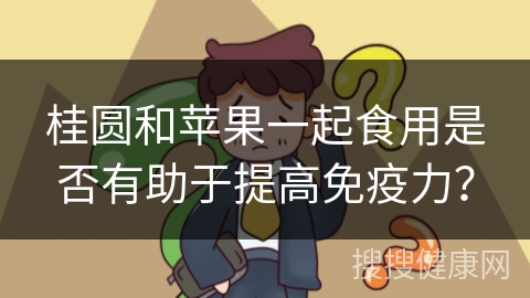 桂圆和苹果一起食用是否有助于提高免疫力？