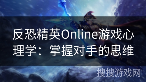 反恐精英Online游戏心理学：掌握对手的思维