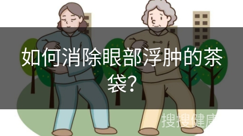 如何消除眼部浮肿的茶袋？