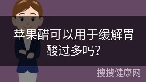 苹果醋可以用于缓解胃酸过多吗？