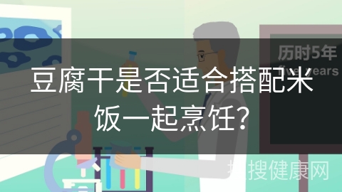 豆腐干是否适合搭配米饭一起烹饪？