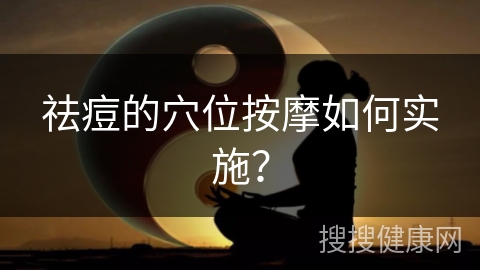 祛痘的穴位按摩如何实施？