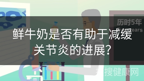 鲜牛奶是否有助于减缓关节炎的进展？