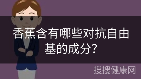 香蕉含有哪些对抗自由基的成分？