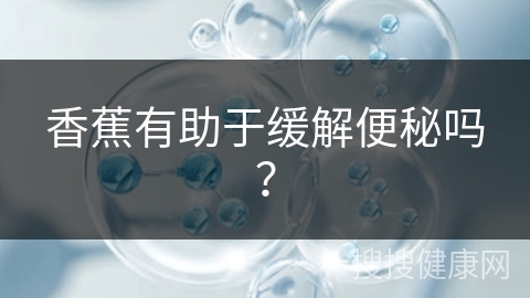 香蕉有助于缓解便秘吗？