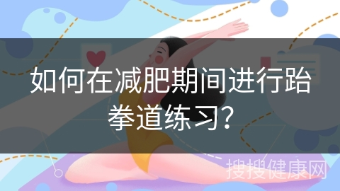 如何在减肥期间进行跆拳道练习？