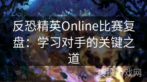 反恐精英Online比赛复盘：掌握对手的关键策略