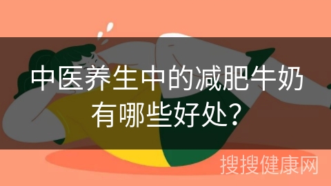 中医养生中的减肥牛奶有哪些好处？