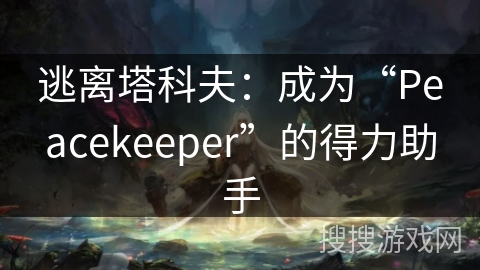 逃离塔科夫：成为“Peacekeeper”的得力助手