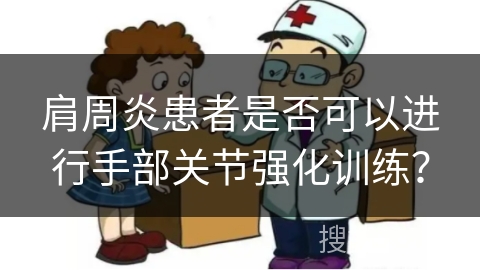 肩周炎患者是否可以进行手部关节强化训练？